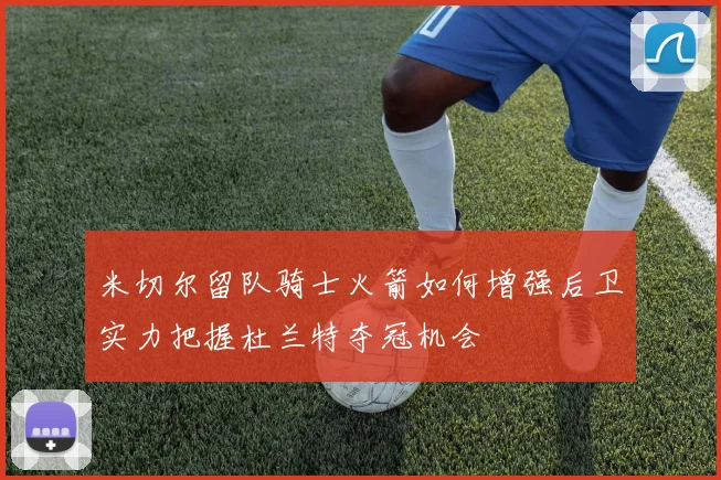 米切尔留队骑士火箭如何增强后卫实力把握杜兰特夺冠机会
