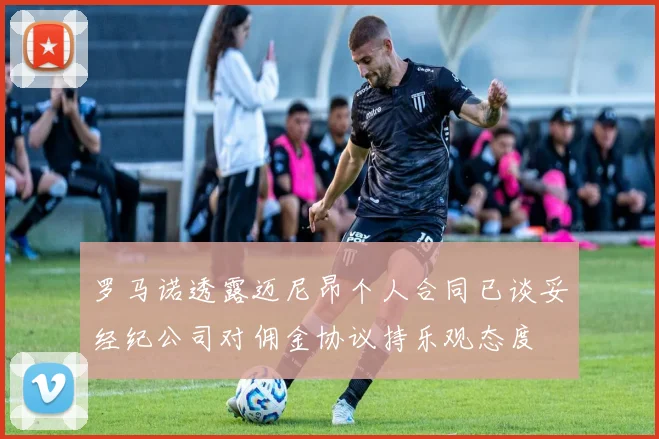 罗马诺透露迈尼昂个人合同已谈妥经纪公司对佣金协议持乐观态度