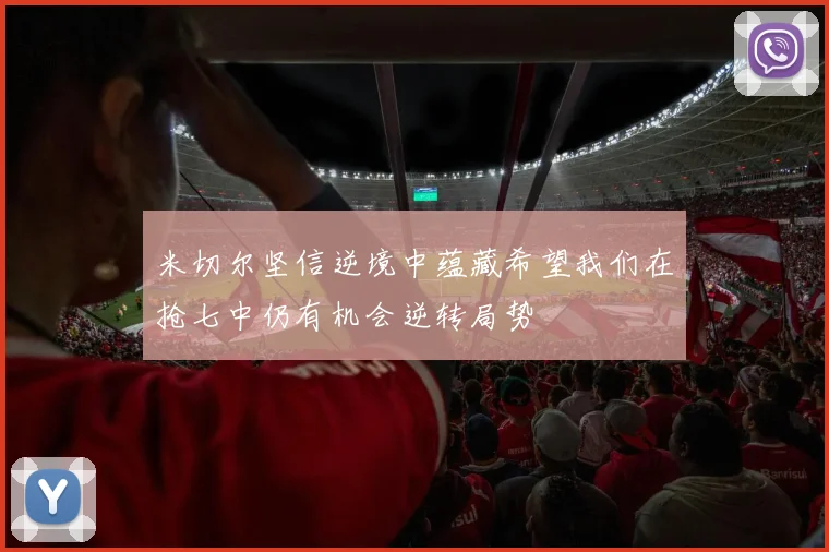 米切尔坚信逆境中蕴藏希望我们在抢七中仍有机会逆转局势