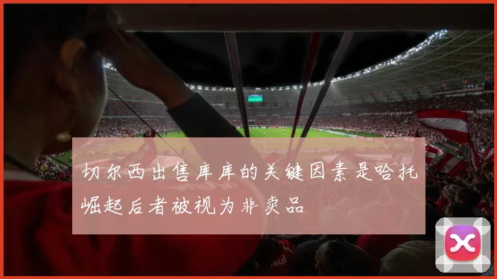 切尔西出售库库的关键因素是哈托崛起后者被视为非卖品