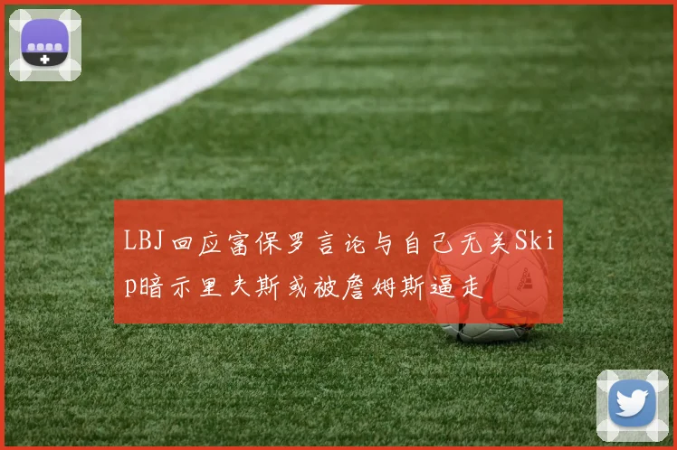LBJ回应富保罗言论与自己无关Skip暗示里夫斯或被詹姆斯逼走