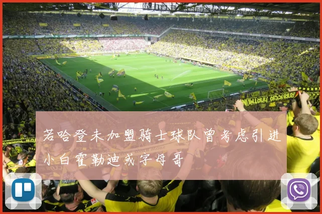 若哈登未加盟骑士球队曾考虑引进小白霍勒迪或字母哥