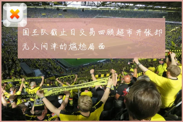 国王队截止日交易回顾超市开张却无人问津的尴尬局面