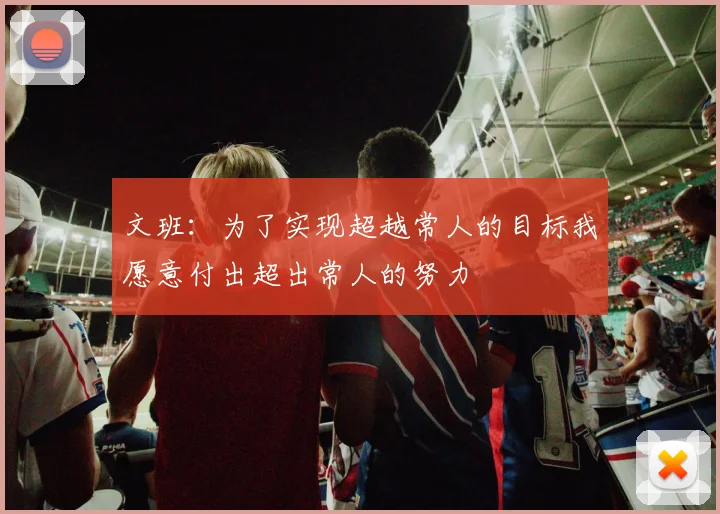 文班：为了实现超越常人的目标我愿意付出超出常人的努力