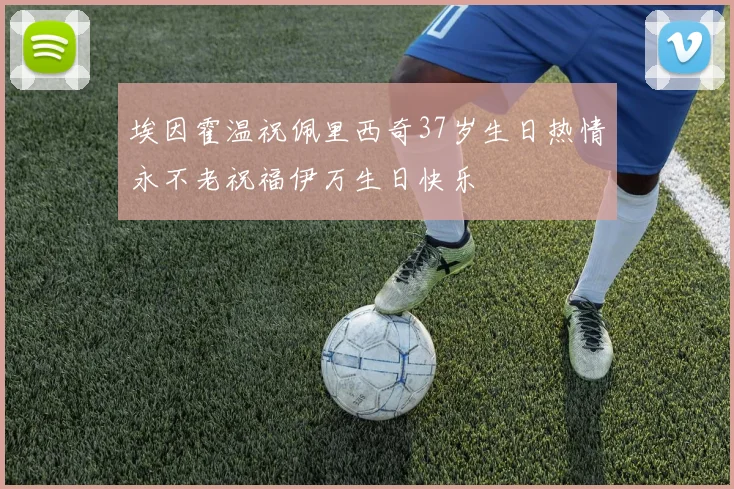 埃因霍温祝佩里西奇37岁生日热情永不老祝福伊万生日快乐